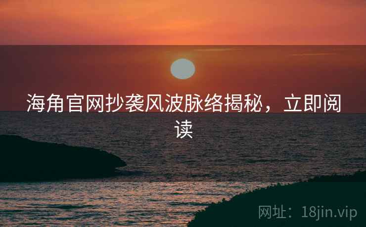 海角官网抄袭风波脉络揭秘，立即阅读