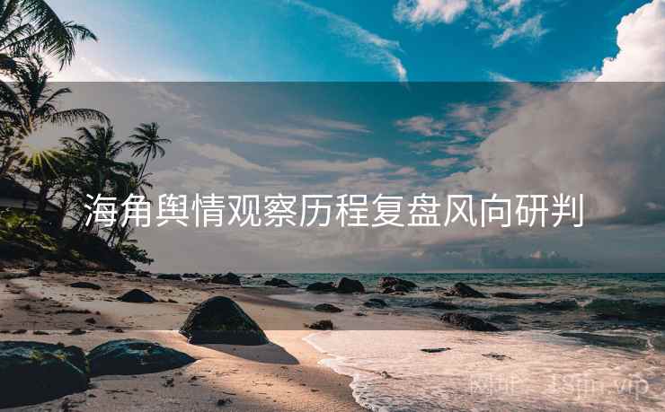 海角舆情观察历程复盘风向研判