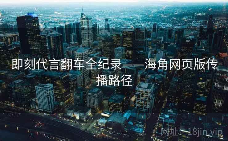 即刻代言翻车全纪录——海角网页版传播路径