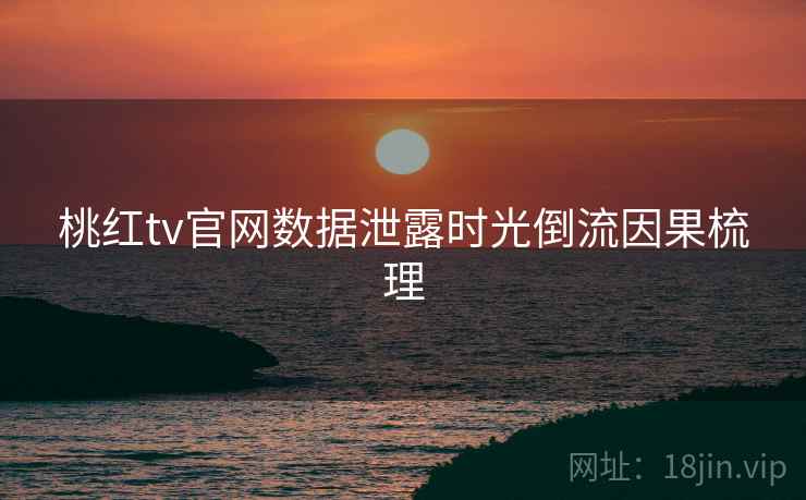 桃红tv官网数据泄露时光倒流因果梳理