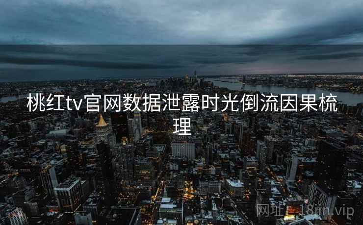 桃红tv官网数据泄露时光倒流因果梳理