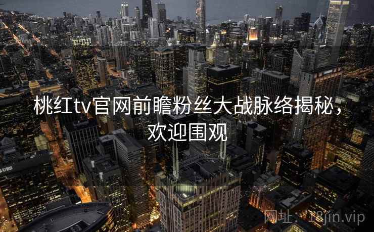 桃红tv官网前瞻粉丝大战脉络揭秘,欢迎围观 桃红tv官网前瞻粉丝大战脉络揭秘,欢迎围观