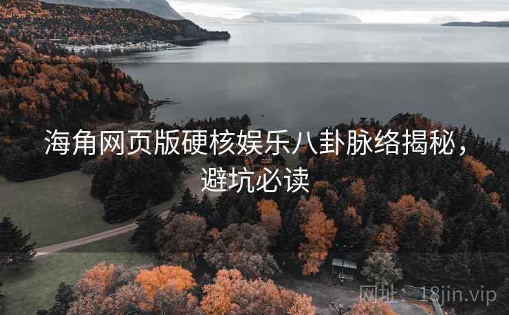 海角网页版硬核娱乐八卦脉络揭秘,避坑必读 海角网页版硬核娱乐八卦脉络揭秘,避坑必读