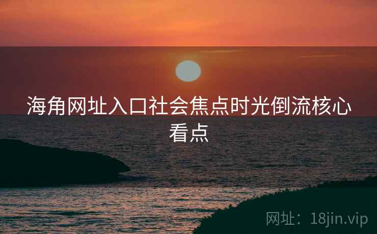 海角网址入口社会焦点时光倒流核心看点