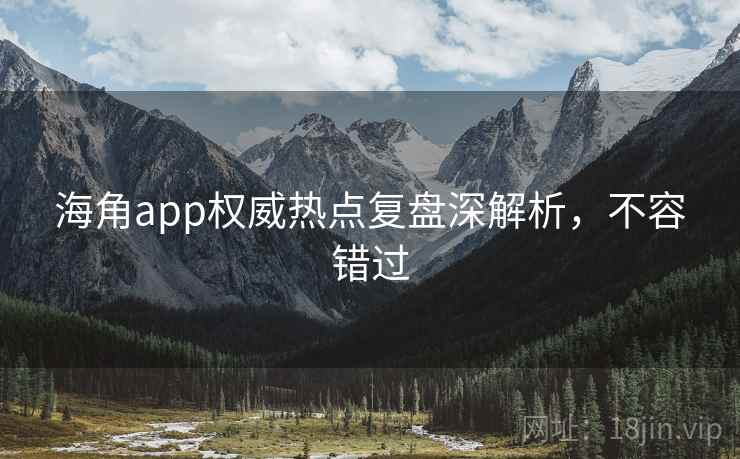 海角app权威热点复盘深解析，不容错过