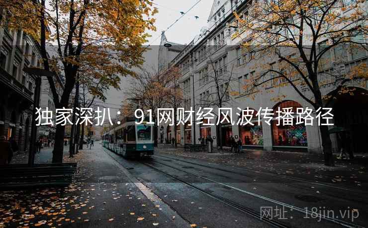 独家深扒：91网财经风波传播路径