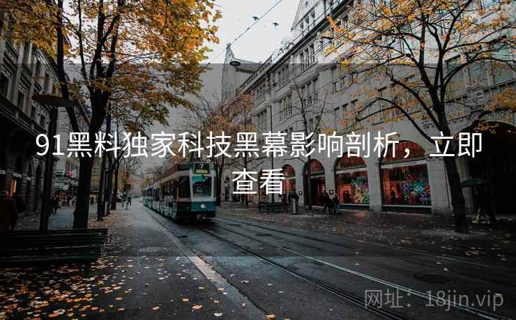 91黑料独家科技黑幕影响剖析，立即查看